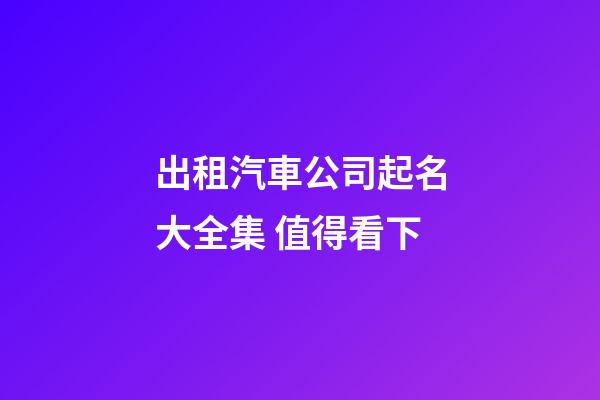 出租汽車公司起名大全集 值得看下-第1張-公司起名-玄機派
